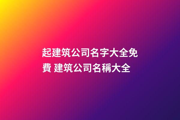 起建筑公司名字大全免費 建筑公司名稱大全-第1張-公司起名-玄機派
